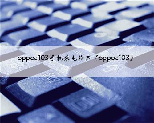 oppoa103手机来电铃声（oppoa103）